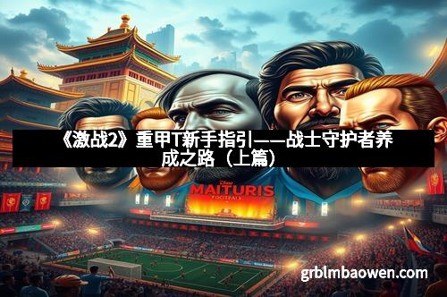 《激战2》重甲T新手指引——战士守护者养成之路（上篇）